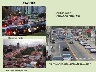 TRÂNSITO
SATURAÇÃO
COLAPSO PRÓXIMO
Beiramar Norte
Cabeceira das pontes
RIO TAVARES: SOLUÇÃO ATÉ QUANDO?
 