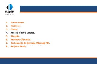 1.   Quem somos.
2.   Histórico.
3.   Sócios.
4.   Missão, Visão e Valores.
5.   Atuação.
6.   Produtos Ofertados.
7.   Participação de Mercado (Maringá-PR).
8.   Projetos Atuais.
 