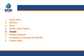 1.   Quem somos.
2.   Histórico.
3.   Sócios.
4.   Missão, Visão e Valores.
5.   Atuação.
6.   Produtos Ofertados.
7.   Participação de Mercado (Maringá-PR).
8.   Projetos Atuais.
 