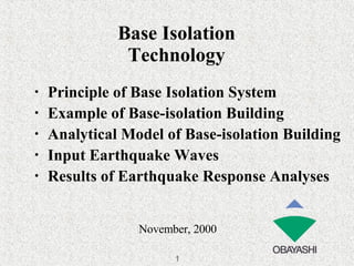 Base Isolation Technology November, 2000 ・ Principle of Base Isolation System ・ Example of Base-isolation Building ・ Analytical Model of Base-isolation Building ・ Input Earthquake Waves ・ Results of Earthquake Response Analyses 1 