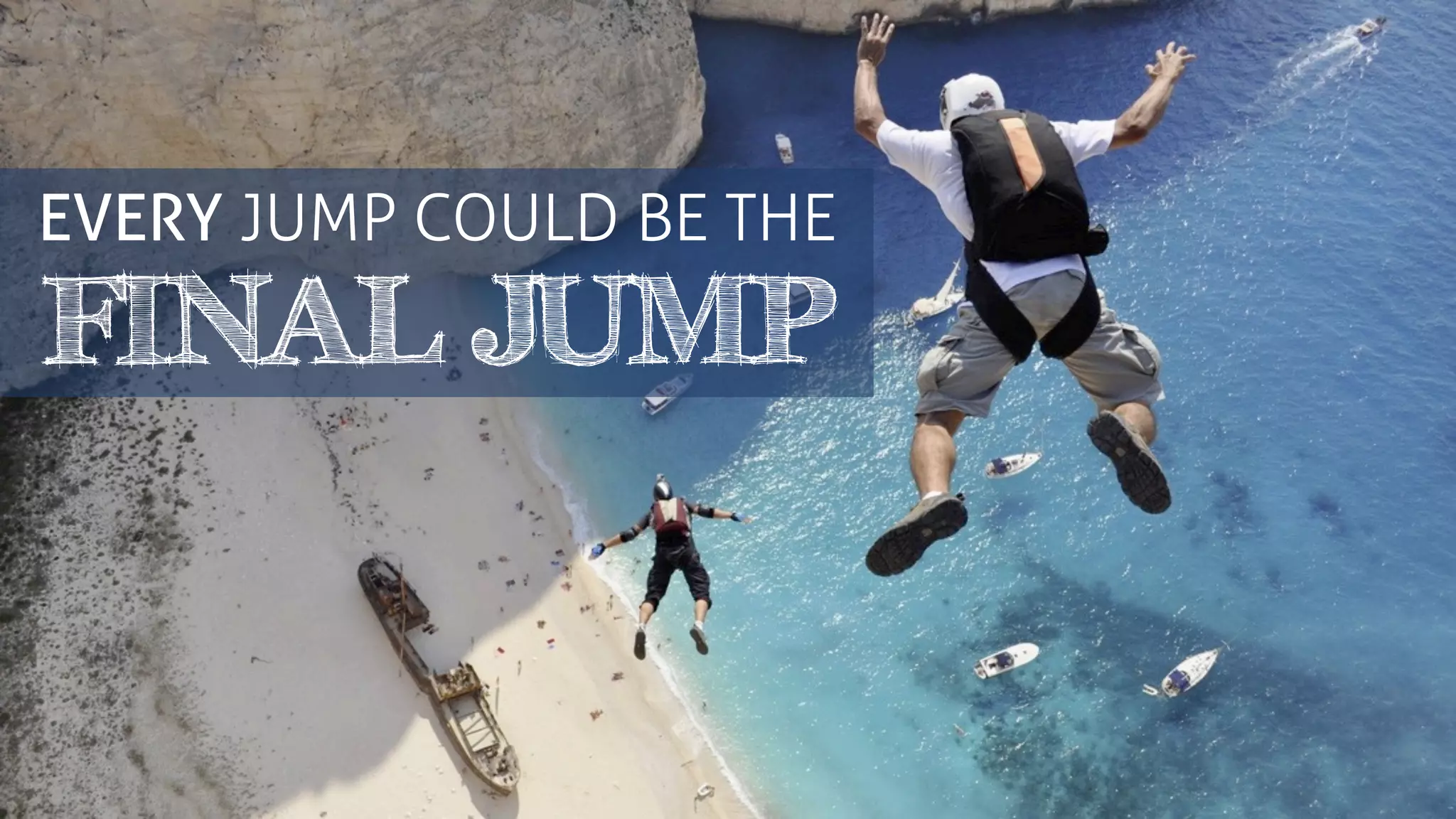 EVERY JUMP COULD BE THE
FINAL JUMP
 