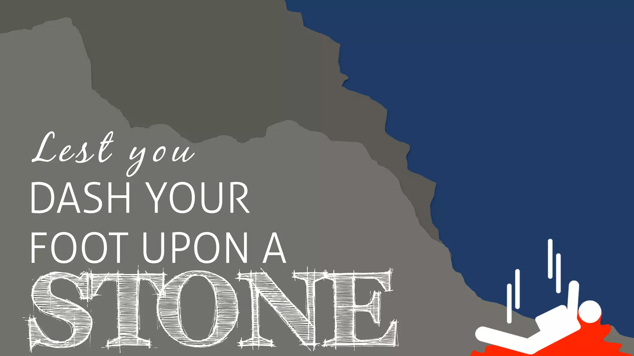 Lest you
DASH YOUR
FOOT UPON A
STONE
 