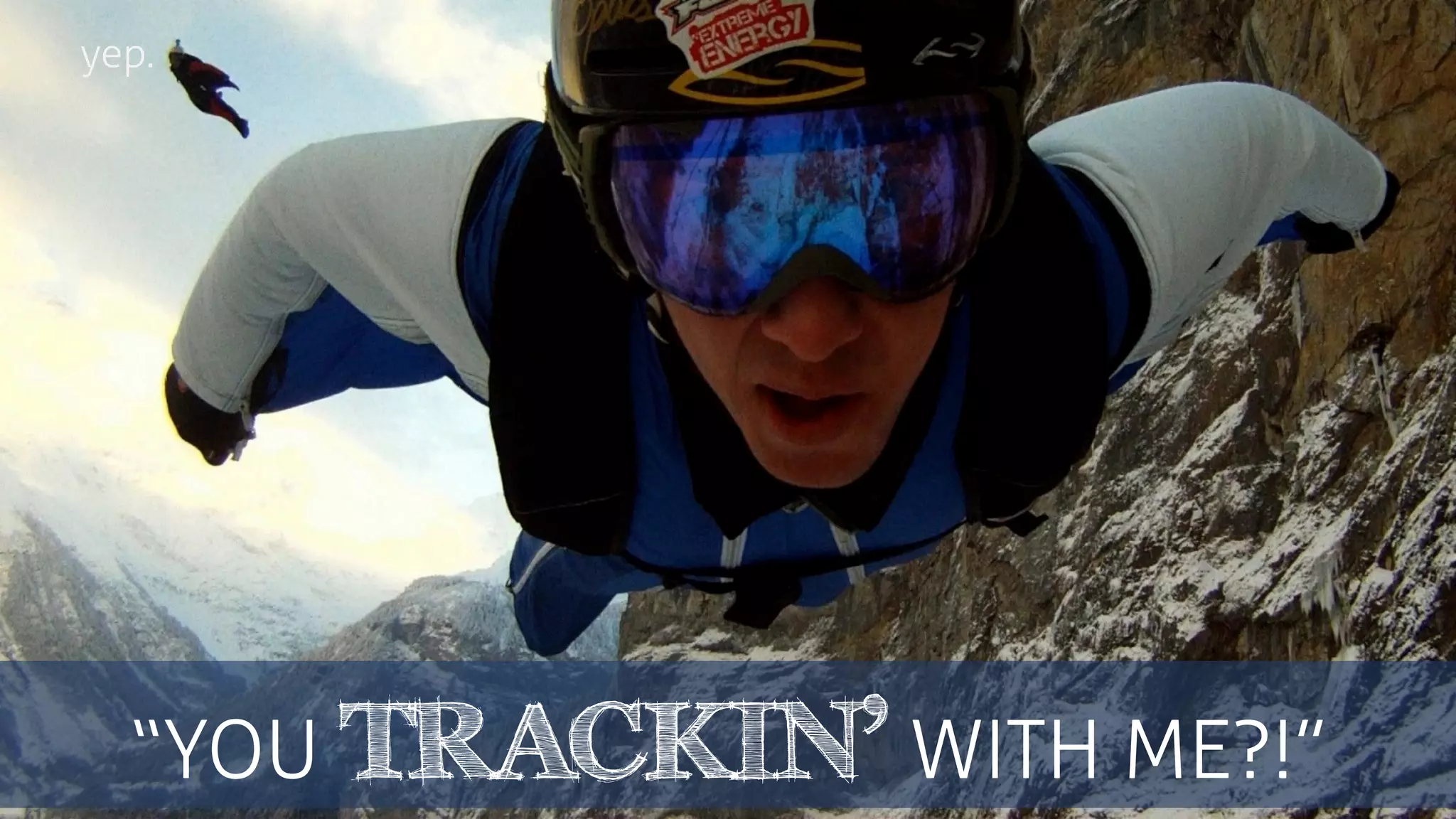 “YOU TRACKIN’ WITH ME?!”
yep.
 