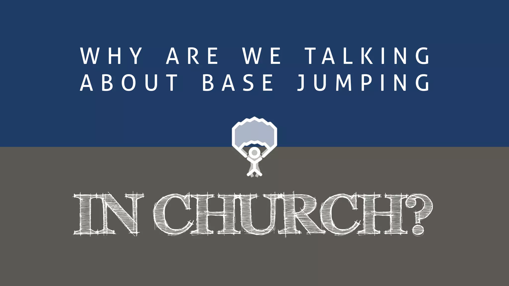 IN CHURCH?
W H Y A R E W E T A L K I N G
A B O U T B A S E J U M P I N G
 