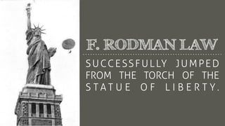 SUCCESSFULLY JUMPED
FROM THE TORCH OF THE
S T A T U E O F L I B E R T Y .
F. RODMAN LAW
 