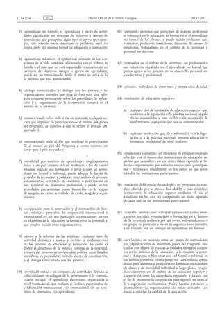 2) «aprendizaje no formal»: el aprendizaje a través de activi­
dades planificadas (en términos de objetivos y tiempo de
aprendizaje) que presupone algún tipo de apoyo (por ejem­
plo, una relación entre estudiante y profesor), pero no
forma parte del sistema formal de educación y formación;
3) «aprendizaje informal»: el aprendizaje derivado de las acti­
vidades de la vida cotidiana relacionadas con el trabajo, la
familia o el ocio que no está organizado o estructurado en
términos de objetivos, tiempo o apoyo de aprendizaje;
puede ser no intencionado desde el punto de vista de la
la persona que está aprendiendo;
4) «diálogo estructurado»: el diálogo con los jóvenes y las
organizaciones juveniles que sirva de foro para una refle­
xión conjunta permanente sobre las prioridades, la aplica­
ción y el seguimiento de la cooperación europea en el
ámbito de la juventud;
5) «transnacional»: salvo indicación en contrario, cualquier ac­
ción que implique, la participación de al menos dos países
del Programa, de aquellos a que se refiere el artículo 24,
apartado 1;
6) «internacional»: toda acción que implique la participación
de al menos un país del Programa y, como mínimo, un
tercer país («país asociado»);
7) «movilidad por motivos de aprendizaje»: desplazamiento
físico a un país distinto del de residencia a fin de cursar
estudios, realizar una formación o llevar a cabo un apren­
dizaje no formal o informal; puede adoptar la forma de
períodos de formación y prácticas, intercambios de jóvenes,
voluntariado o actividades de enseñanza o participación en
una actividad de desarrollo profesional, y puede incluir
actividades preparatorias, como formación en la lengua
de acogida, así como actividades de envío, acogida y segui­
miento;
8) «cooperación para la innovación y el intercambio de bue­
nas prácticas»: proyectos de cooperación transnacional e
internacional en los que participen organizaciones activas
en el ámbito de la educación, la formación o la juventud, y
que pueden incluir otras organizaciones;
9) «apoyo a la reforma de las políticas»: cualquier tipo de
actividad destinada a apoyar y facilitar la modernización
de los sistemas de educación y formación, así como el
apoyo al desarrollo de la política europea de la juventud,
a través del proceso de cooperación política entre Estados
miembros, en particular el método abierto de coordinación,
y el diálogo estructurado con los jóvenes;
10) «movilidad virtual»: un conjunto de actividades llevadas a
cabo mediante tecnologías de la información y la comuni­
cación, incluido el aprendizaje electrónico, organizadas a
nivel institucional, que realicen o faciliten experiencias de
colaboración transnacional y/o internacional en un con­
texto de enseñanza y/o aprendizaje;
11) «personal»: personas que participan de manera profesional
o voluntaria en la educación, la formación o el aprendizaje
no formal de los jóvenes, y puede incluir profesores uni­
versitarios, profesores, formadores, directores de centros de
enseñanza, trabajadores en el ámbito de la juventud y
personal no docente;
12) «trabajador en el ámbito de la juventud»: un profesional o
un voluntario implicado en el aprendizaje no formal que
presta apoyo a los jóvenes en su desarrollo personal so­
cioeducativo y profesional;
13) «jóvenes»: individuos de entre trece y treinta años de edad;
14) «institución de educación superior»:
a) cualquier tipo de institución de educación superior que,
conforme a la legislación o la práctica nacional, expida
títulos reconocidos u otra cualificación reconocida de
nivel terciario, cualquiera que sea su denominación;
b) cualquier institución que, de conformidad con la legis­
lación o a la práctica nacional, imparta educación o
formación profesional de nivel terciario;
15) «titulaciones conjuntas»: un programa de estudios integrado
ofrecido por al menos dos instituciones de educación su­
perior que desemboca en un único título expedido y fir­
mado conjuntamente por todas las instituciones participan­
tes y reconocido oficialmente en los países en que están
situadas las instituciones participantes;
16) «titulación doble/titulación múltiple»: un programa de estu­
dios ofrecido por al menos dos (doble) o más (múltiple)
instituciones de educación superior mediante el cual el
estudiante recibe, una vez completado, un título separado
de cada una de las instituciones participantes;
17) «actividad juvenil»: una actividad extraescolar (como inter­
cambios juveniles, voluntariado o formación en el ámbito
de la juventud) realizada por un joven, individualmente o
en grupo, en particular a través de organizaciones juveniles,
caracterizada por un enfoque de aprendizaje no formal;
18) «asociación»: un acuerdo entre un grupo de instituciones
y/u organizaciones de diferentes países del Programa aso­
ciados con objeto de realizar actividades europeas conjun­
tas en los ámbitos de la educación, la formación, la juven­
tud y el deporte, o bien crear una red formal o informal en
un ámbito pertinente, como proyectos conjuntos de apren­
dizaje para alumnos y profesores en forma de intercambios
de clases y de movilidad individual a largo plazo, progra­
mas intensivos en el ámbito de la educación superior y
cooperación entre las autoridades regionales y locales con
el fin de promover la cooperación interregional, en especial
la cooperación trasfronteriza. Podrá hacerse extensivo a
instituciones y/u organizaciones de países asociados con
vistas a reforzar la calidad de la asociación;
ESL 347/56 Diario Oficial de la Unión Europea 20.12.2013
 