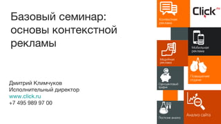 Дмитрий Климчуков
Исполнительный директор
www.click.ru
+7 495 989 97 00
Базовый семинар:
основы контекстной
рекламы
 