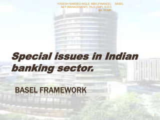 BASEL FRAMEWORK
Special issues in Indian
banking sector.
BASEL
1
YOGESH NAMDEO INGLE. MBA (FINANCE),
NET (MANAGEMENT), Ph.D (WIP), G.D.C
&A, NCMP.
 