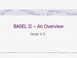 BASEL II – An Overview Girish V S 