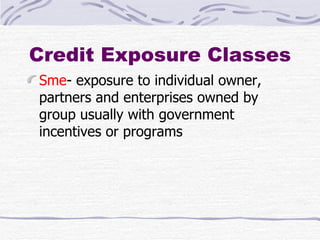 Credit Exposure Classes Sme - exposure to individual owner, partners and enterprises owned by group usually with government incentives or programs 