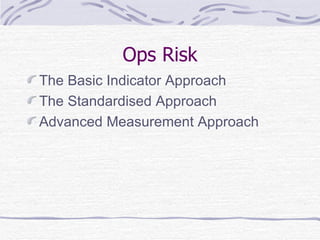 Ops Risk The Basic Indicator Approach The Standardised Approach Advanced Measurement Approach 