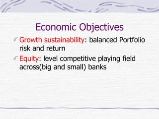 Economic Objectives Growth sustainability : balanced Portfolio risk and return Equity : level competitive playing field across(big and small) banks 