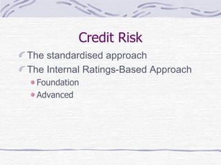 Credit Risk The standardised approach The Internal Ratings-Based Approach Foundation Advanced 
