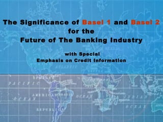 The Significance of  Basel 1  and  Basel 2  for the Future of The Banking Industry  with Special Emphasis on Credit Information 
