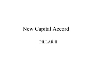 New Capital Accord

      PILLAR II
 