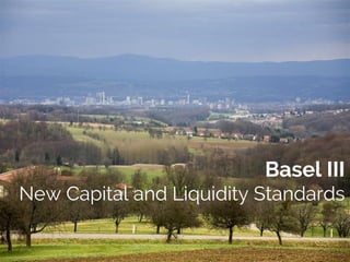 Basel III
New Capital and Liquidity Standards
 
