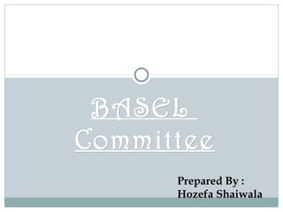 BASEL
Committee
Prepared By :
Hozefa Shaiwala

 