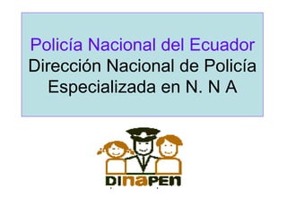 Policía Nacional del Ecuador
Dirección Nacional de Policía
   Especializada en N. N A
 