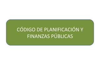 CÓDIGO DE PLANIFICACIÓN Y
   FINANZAS PÚBLICAS
 