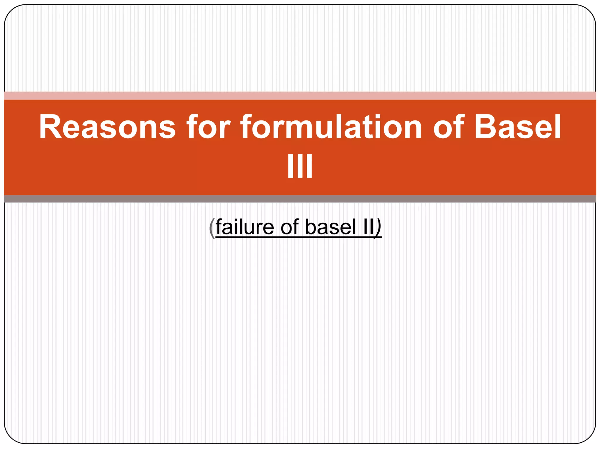 Reasons for formulation of Basel
               III
          (failure of basel II)
 