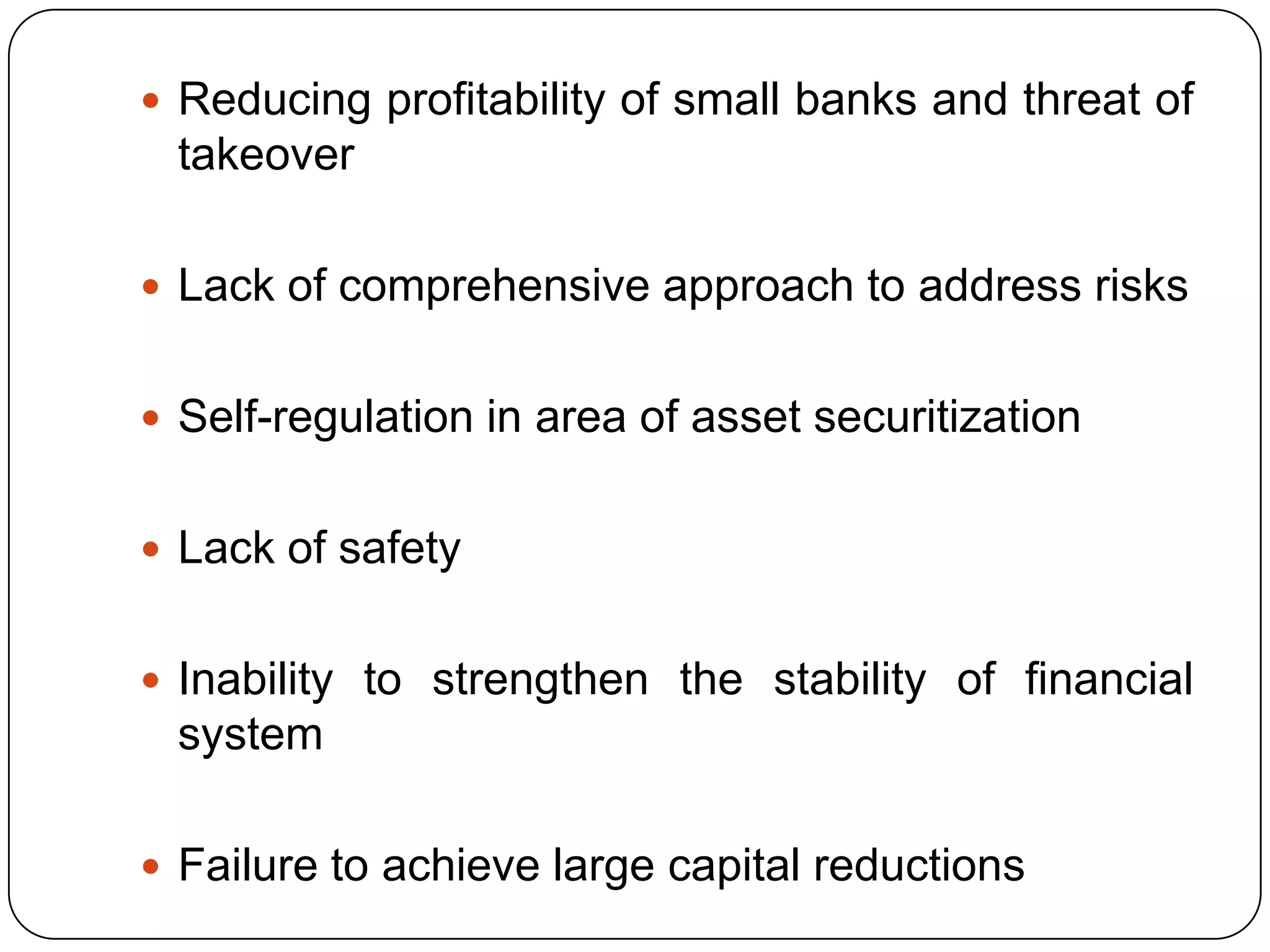  Reducing profitability of small banks and threat of
 takeover

 Lack of comprehensive approach to address risks


 Self-regulation in area of asset securitization


 Lack of safety


 Inability to strengthen the stability of financial
 system

 Failure to achieve large capital reductions
 