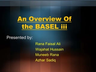 An Overview Of
the BASEL iii
Presented by:
Rana Faisal Ali
Wajahat Hussain
Muneeb Rana
Azhar Sadiq
 