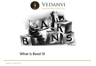 What is Basel III

Copyright © Vedanvi 2012                 1
 