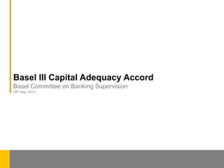 Basel III Capital Adequacy Accord
Basel Committee on Banking Supervision
09th Sep, 2012
 