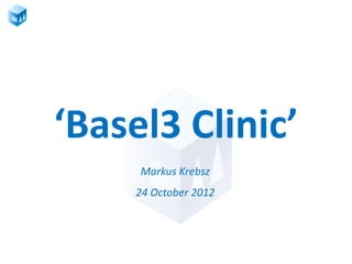 ‘Basel3 Clinic’
     Markus Krebsz
     24 October 2012
 