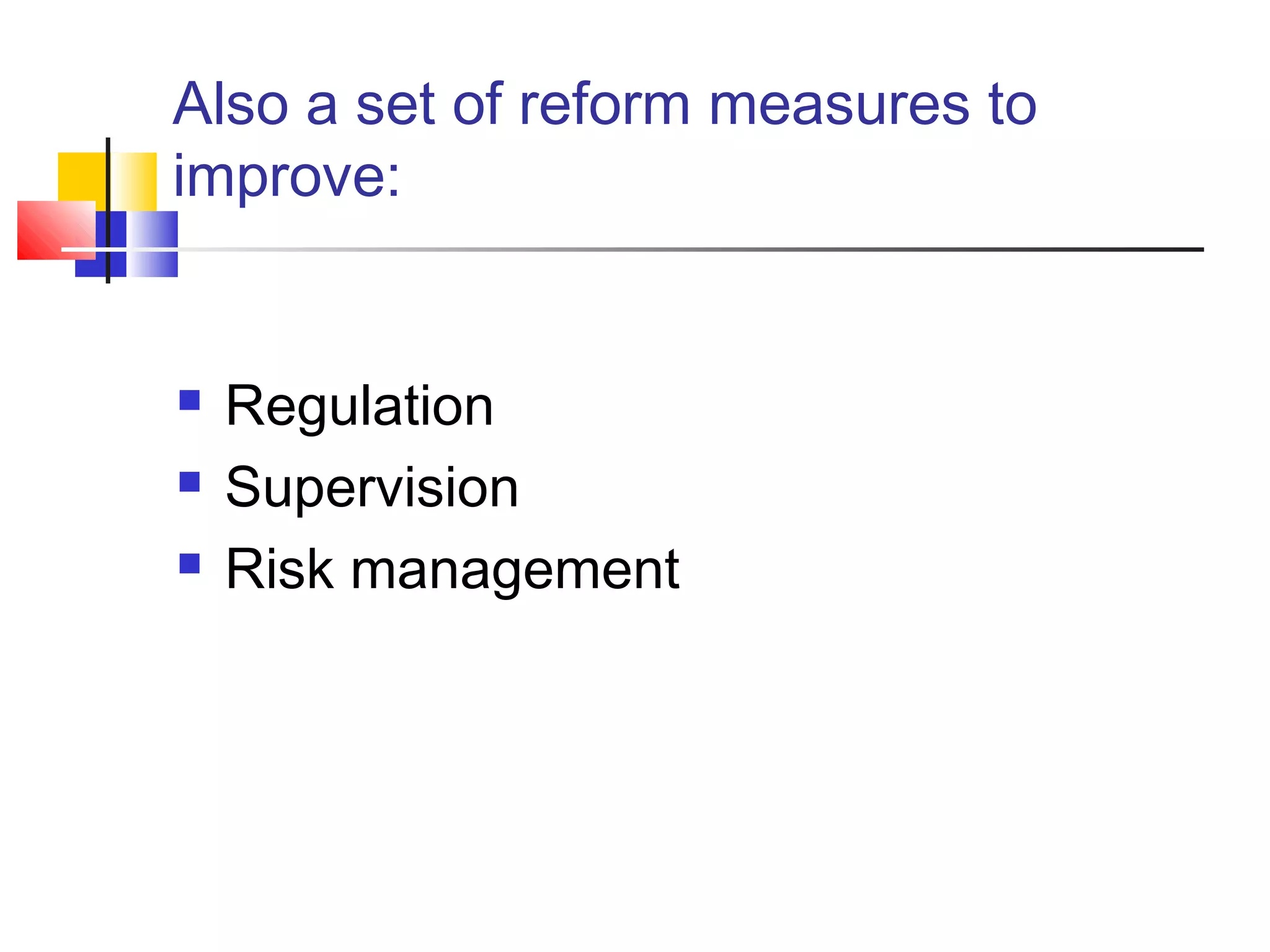 Also a set of reform measures to
improve:


   Regulation
   Supervision
   Risk management
 