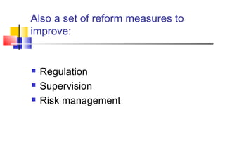 Also a set of reform measures to
improve:


   Regulation
   Supervision
   Risk management
 