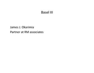 Basel III
James J. Okarimia
Partner at RM associates
 
