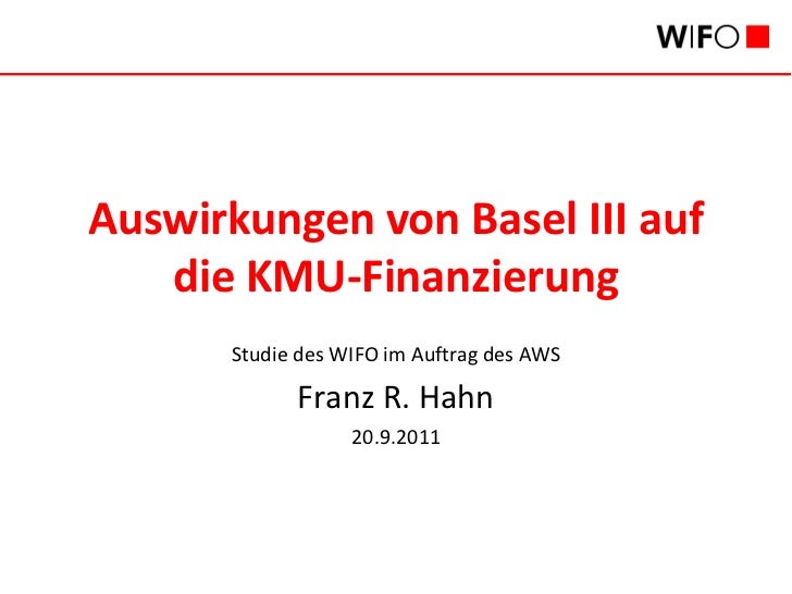 Auswirkungen von Basel III auf   die KMU-Finanzierung      Studie des WIFO im Auftrag des AWS            Franz R. Hahn    ...