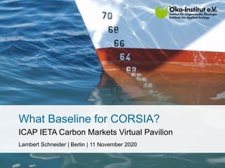 What Baseline for CORSIA?
ICAP IETA Carbon Markets Virtual Pavilion
Lambert Schneider | Berlin | 11 November 2020
 