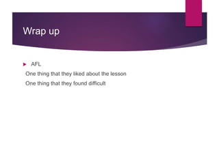 Wrap up
 AFL
One thing that they liked about the lesson
One thing that they found difficult
 