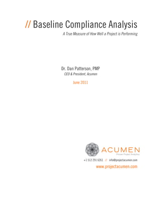 // Baseline Compliance Analysis
          A True Measure of How Well a Project is Performing




         Dr. Dan Patterson, PMP
          CEO & President, Acumen

                June 2011




                        +1 512 291 6261 // info@projectacumen.com

                                 www.projectacumen.com
 