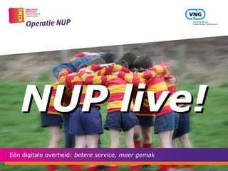 NUP live!
Eén digitale overheid: betere service, meer gemak
 
