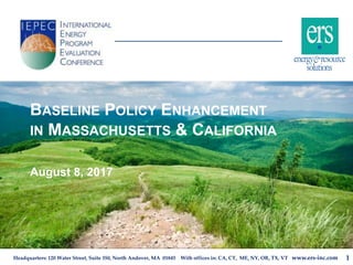 Headquarters: 120 Water Street, Suite 350, North Andover, MA 01845 With offices in: CA, CT, ME, NY, OR, TX, VT www.ers-inc.com
BASELINE POLICY ENHANCEMENT
IN MASSACHUSETTS & CALIFORNIA
August 8, 2017
1
 