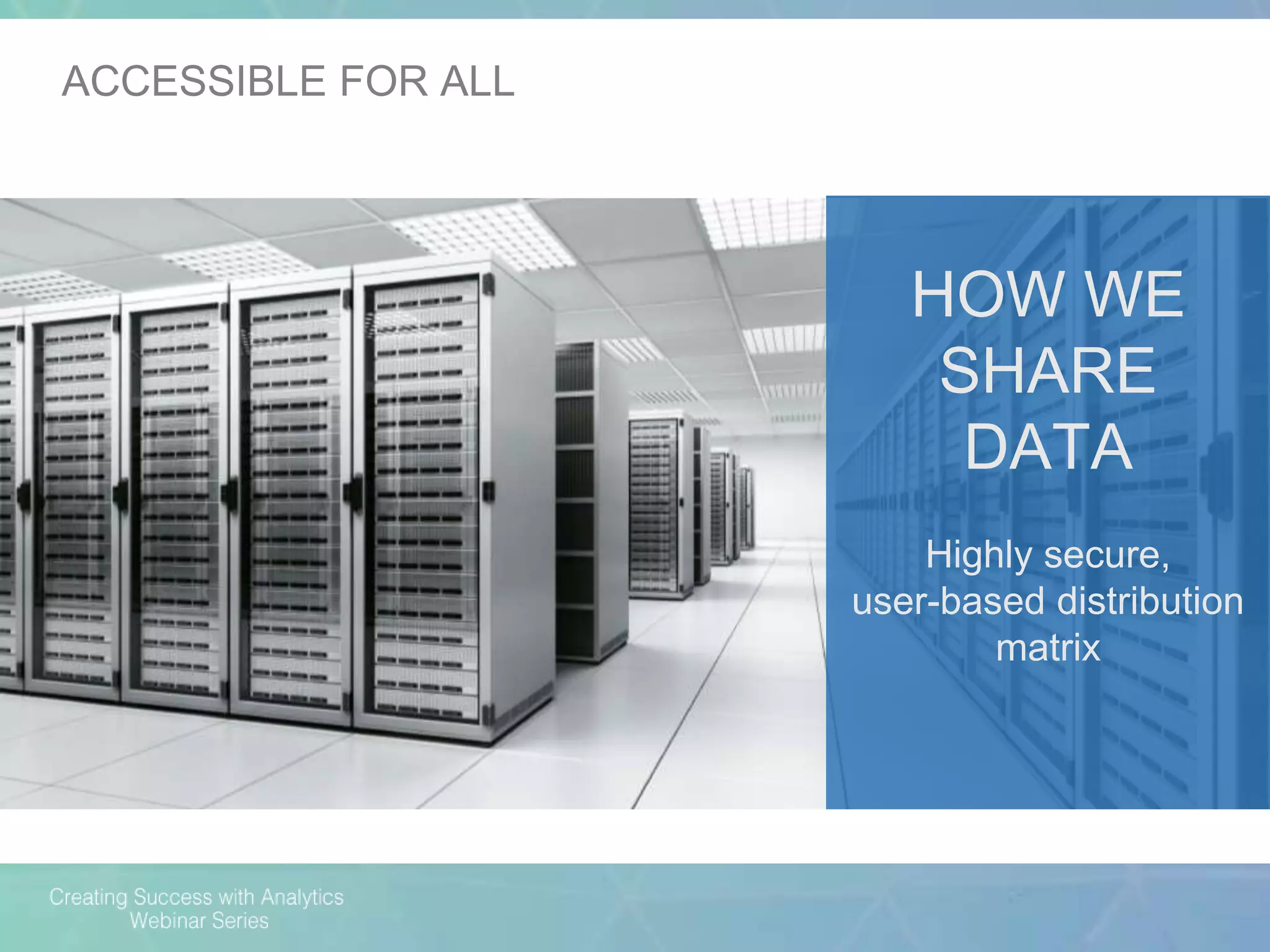 HOW WE
SHARE
DATA
Highly secure,
user-based distribution
matrix
ACCESSIBLE FOR ALL
 