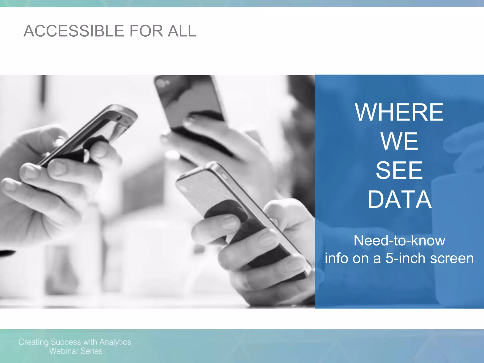 WHERE
WE
SEE
DATA
Need-to-know
info on a 5-inch screen
ACCESSIBLE FOR ALL
 
