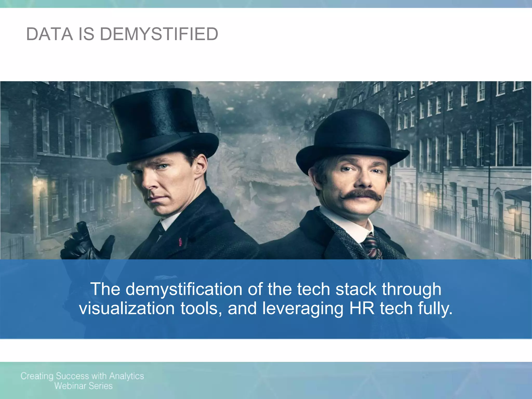 The demystification of the tech stack through
visualization tools, and leveraging HR tech fully.
DATA IS DEMYSTIFIED
 