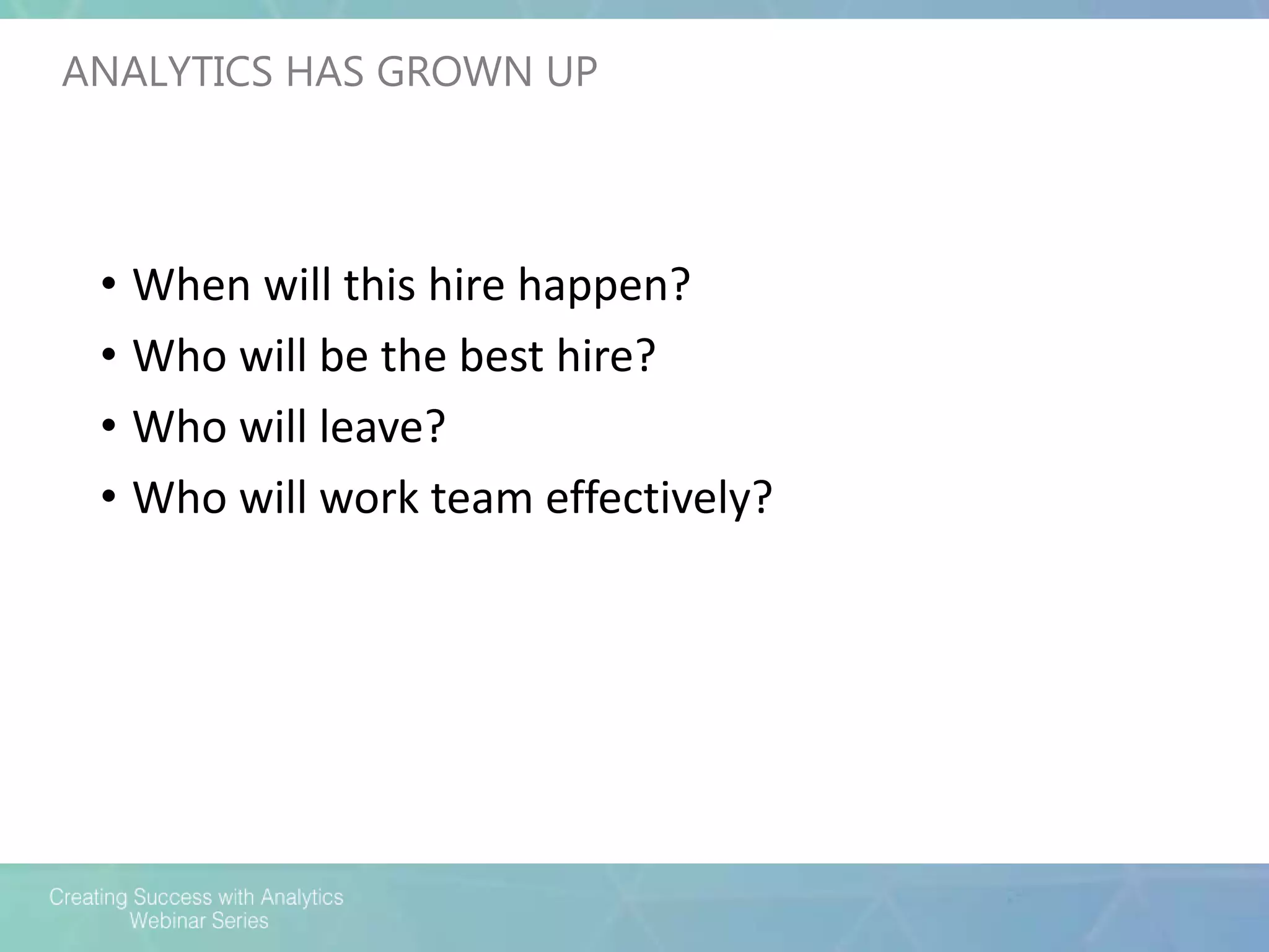• When will this hire happen?
• Who will be the best hire?
• Who will leave?
• Who will work team effectively?
ANALYTICS HAS GROWN UP
 