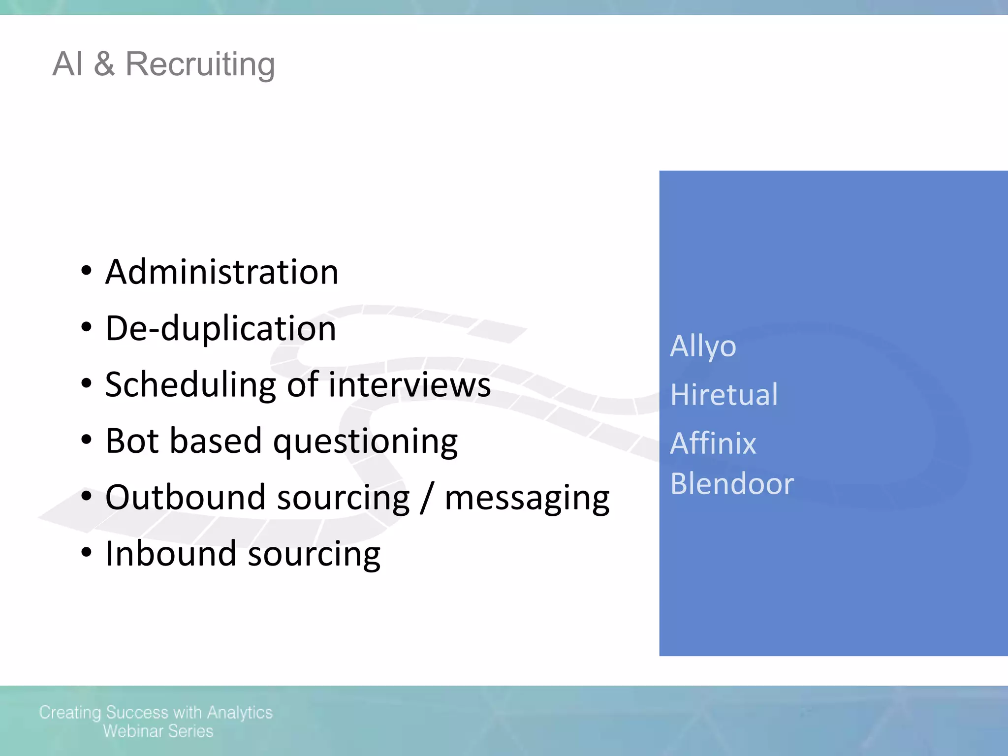 AI & Recruiting
Allyo
Hiretual
Affinix
Blendoor
• Administration
• De-duplication
• Scheduling of interviews
• Bot based questioning
• Outbound sourcing / messaging
• Inbound sourcing
 