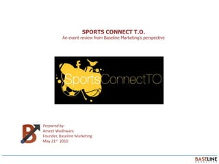 Sports Connect T.O. An event review from Baseline Marketing’s perspective Prepared by: Ameet Wadhwani Founder, Baseline Marketing May 21st  2010 