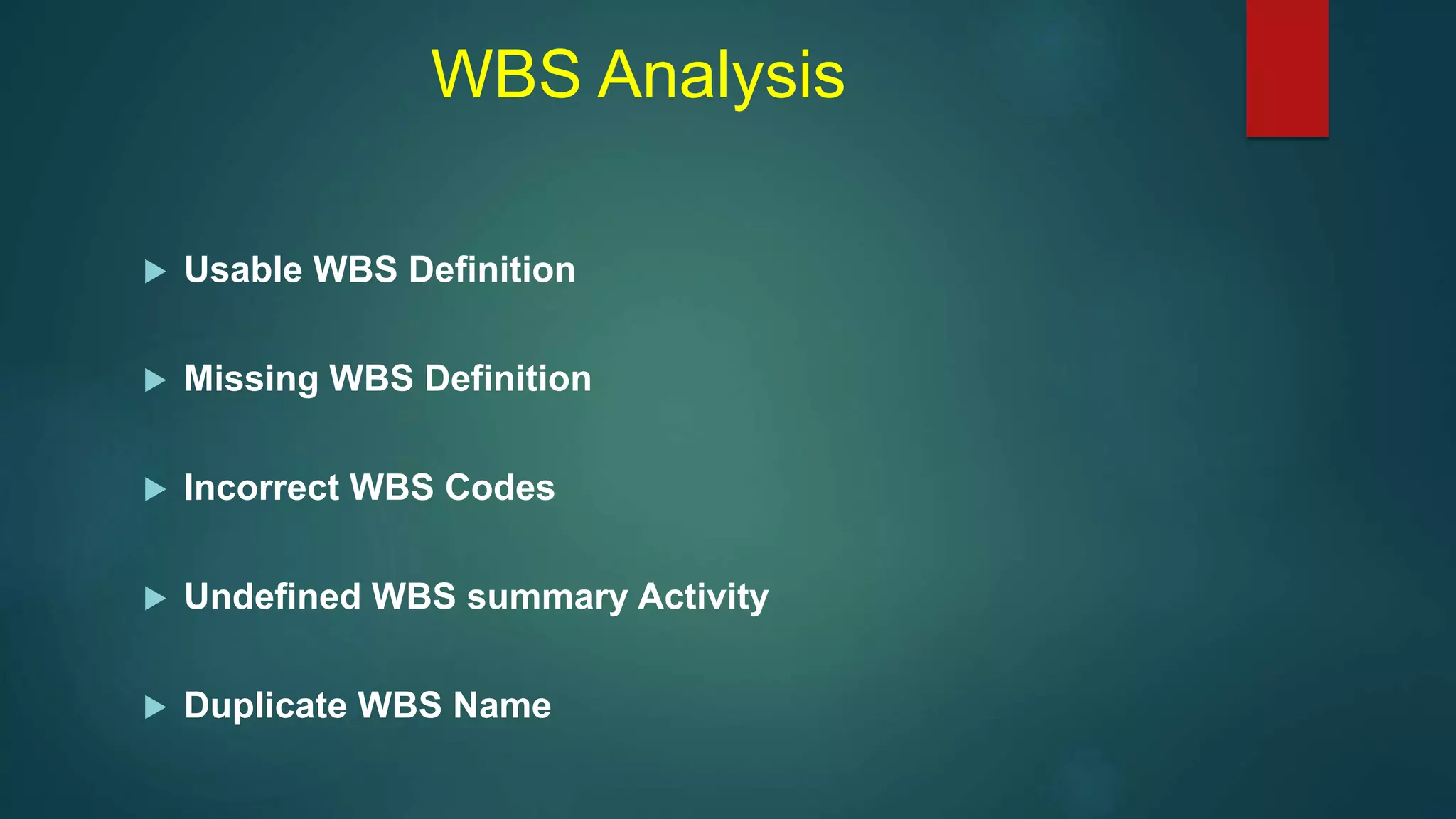 WBS Analysis
 Usable WBS Definition
 Missing WBS Definition
 Incorrect WBS Codes
 Undefined WBS summary Activity
 Duplicate WBS Name
 