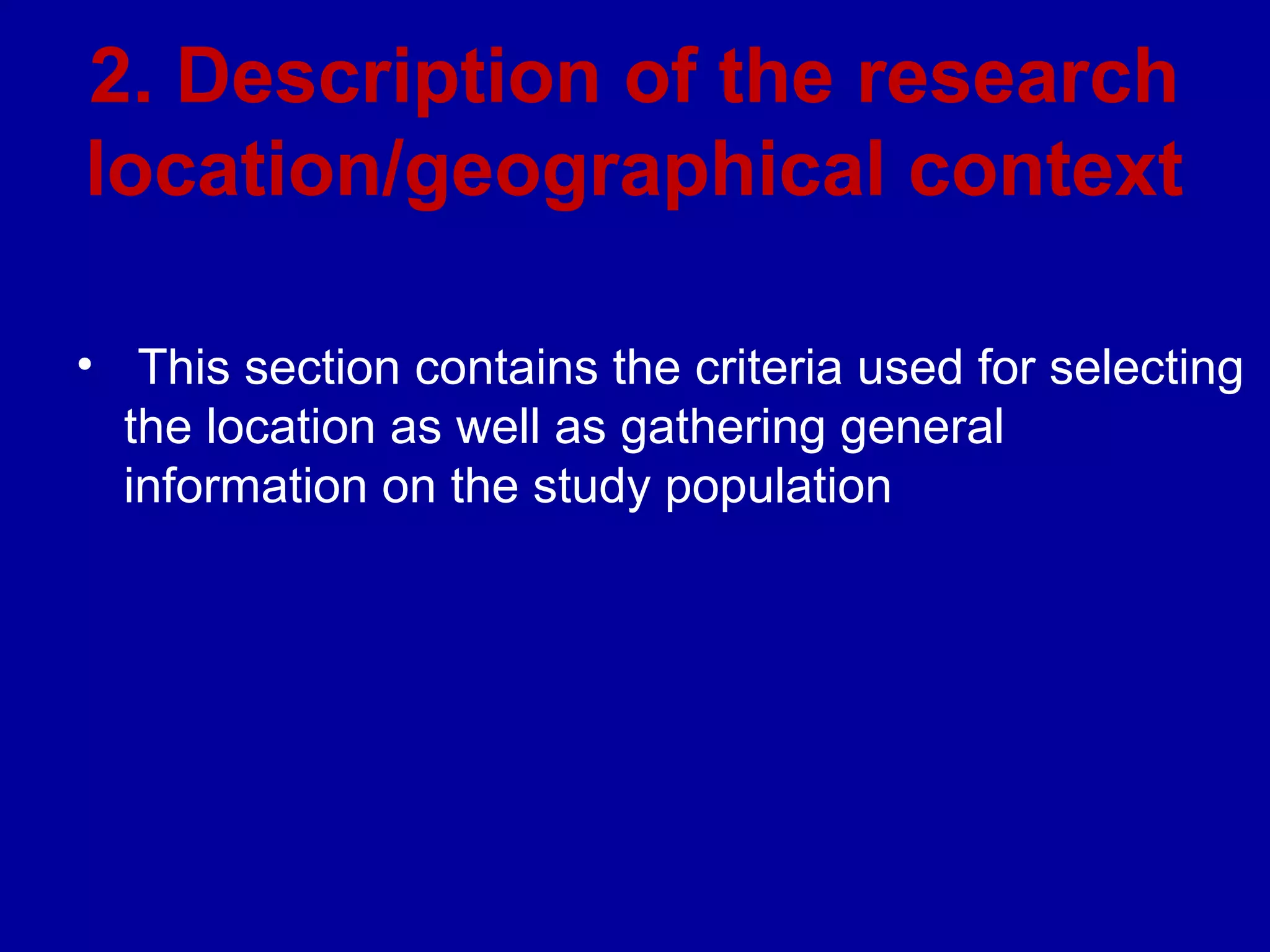 2. Description of the research
location/geographical context

• This section contains the criteria used for selecting
  the location as well as gathering general
  information on the study population
 