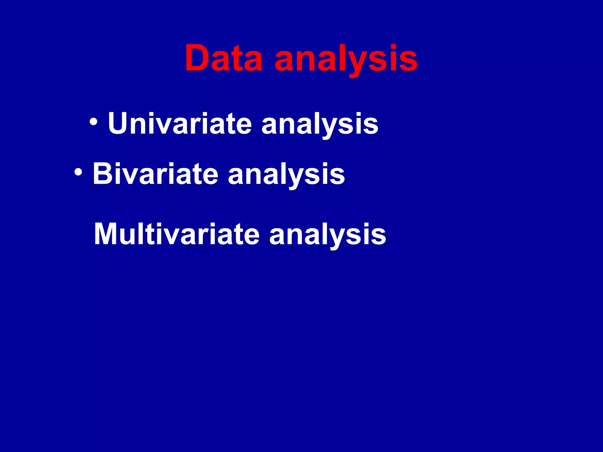 Data analysis
 • Univariate analysis
• Bivariate analysis

 Multivariate analysis
 