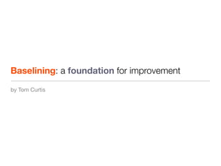 Baselining: a foundation for improvement
by Tom Curtis
 