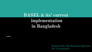 BASEL & its’ current
implementation
in Bangladesh
Prepared by Md Masudur Rahman
ID : 2010233207
 