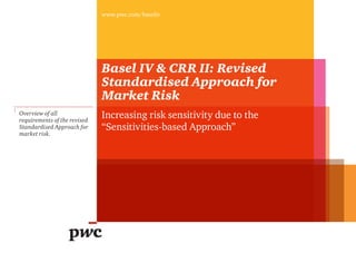 Basel IV & CRR II: Revised
Standardised Approach for
Market Risk
Increasing risk sensitivity due to the
“Sensitivities-based Approach”
www.pwc.com/baseliv
Overview of all
requirements of the revised
Standardised Approach for
market risk.
 